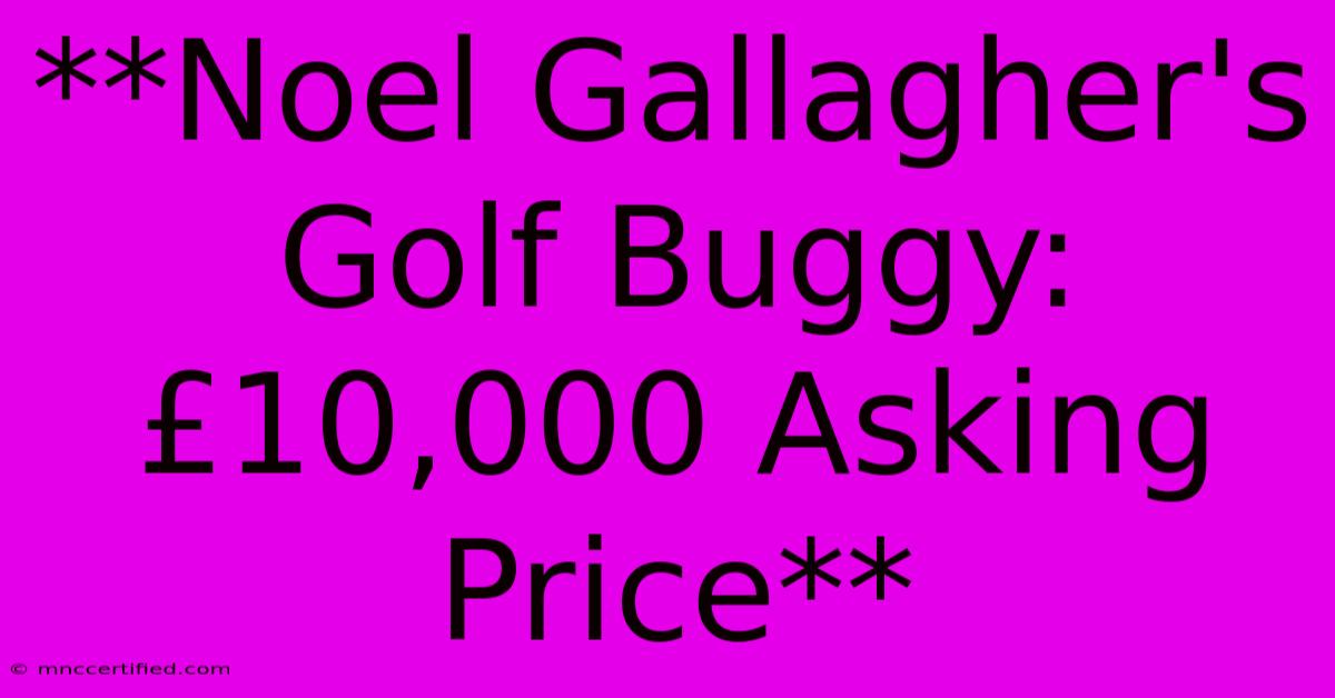 **Noel Gallagher's Golf Buggy: £10,000 Asking Price**