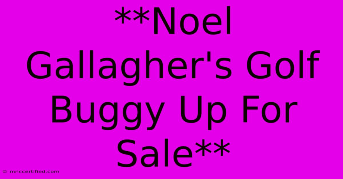 **Noel Gallagher's Golf Buggy Up For Sale**