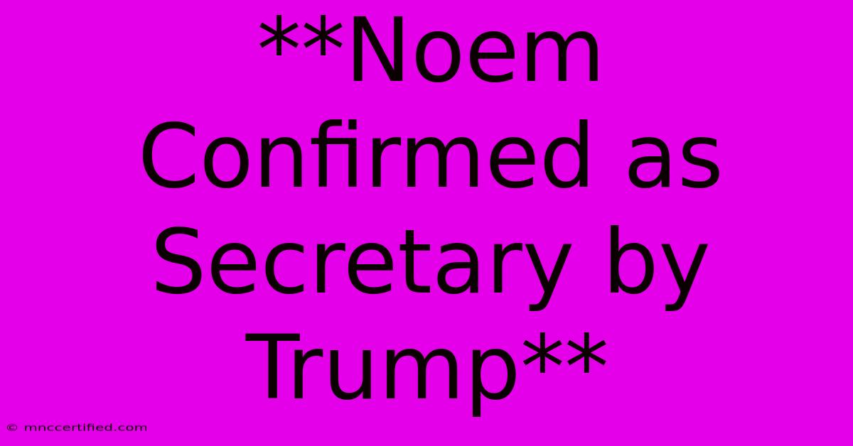 **Noem Confirmed As Secretary By Trump**