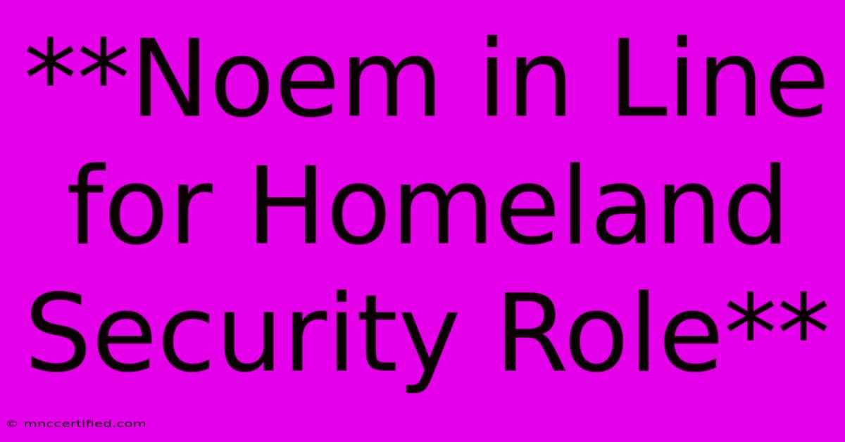 **Noem In Line For Homeland Security Role** 