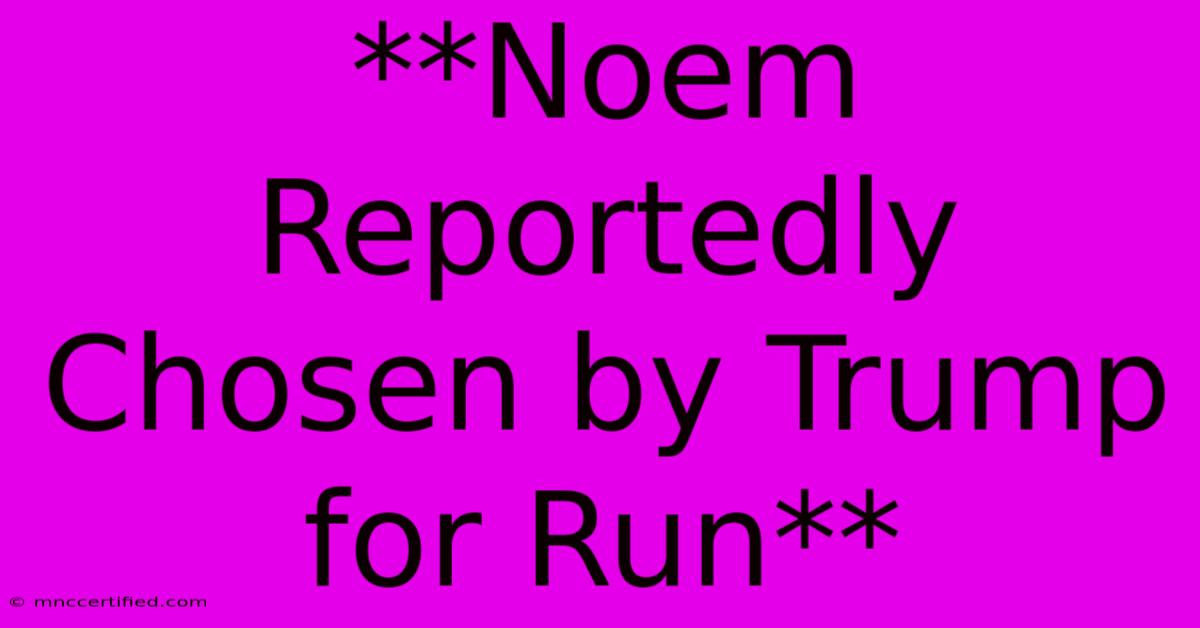 **Noem Reportedly Chosen By Trump For Run**