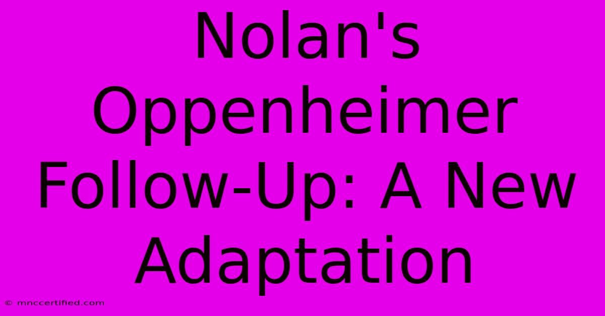 Nolan's Oppenheimer Follow-Up: A New Adaptation