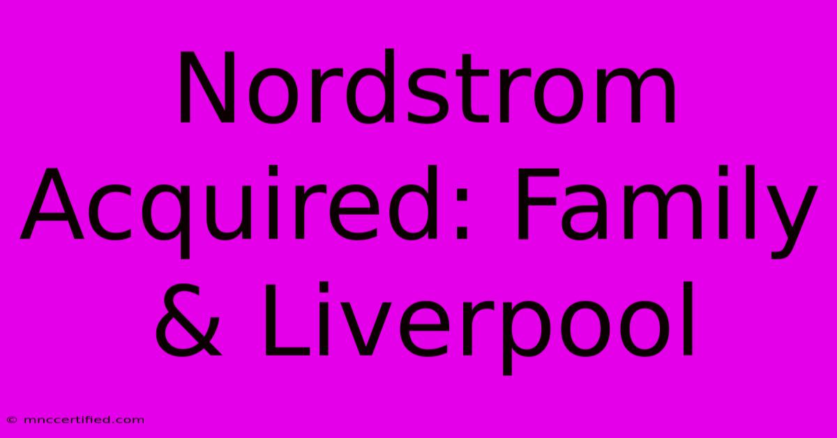 Nordstrom Acquired: Family & Liverpool