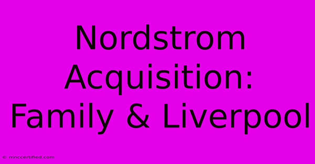 Nordstrom Acquisition: Family & Liverpool