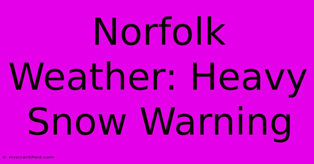 Norfolk Weather: Heavy Snow Warning