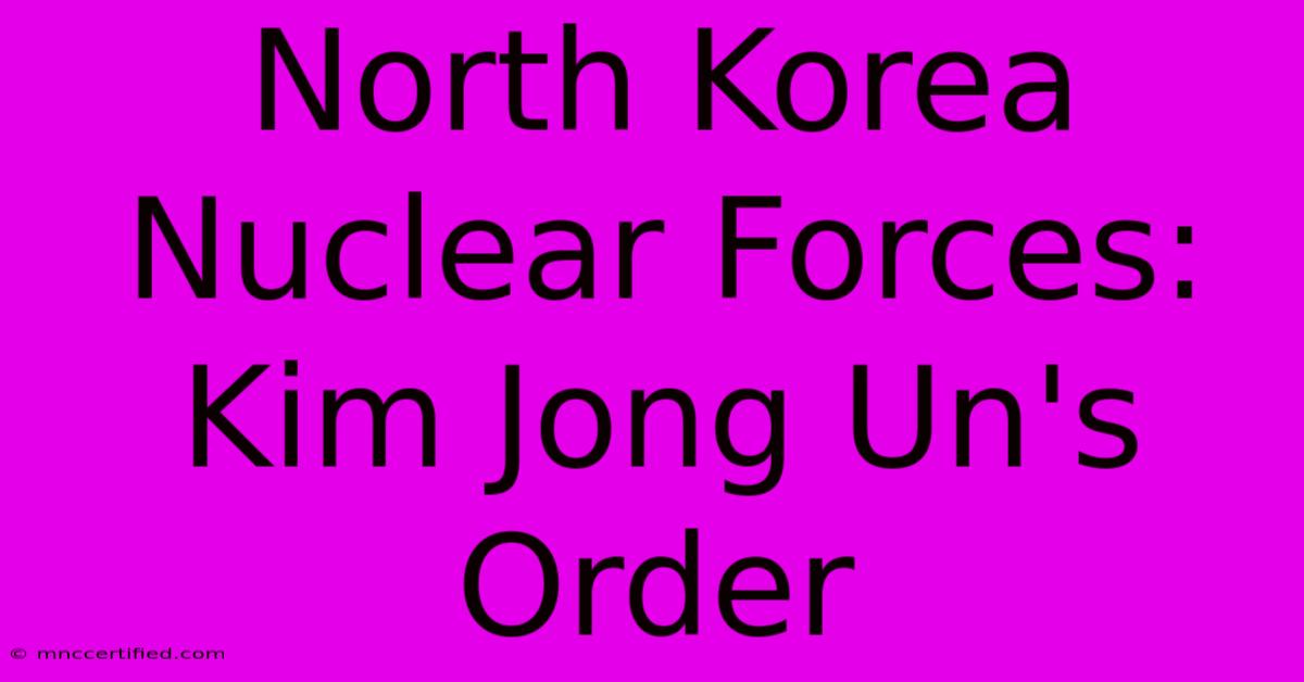 North Korea Nuclear Forces: Kim Jong Un's Order