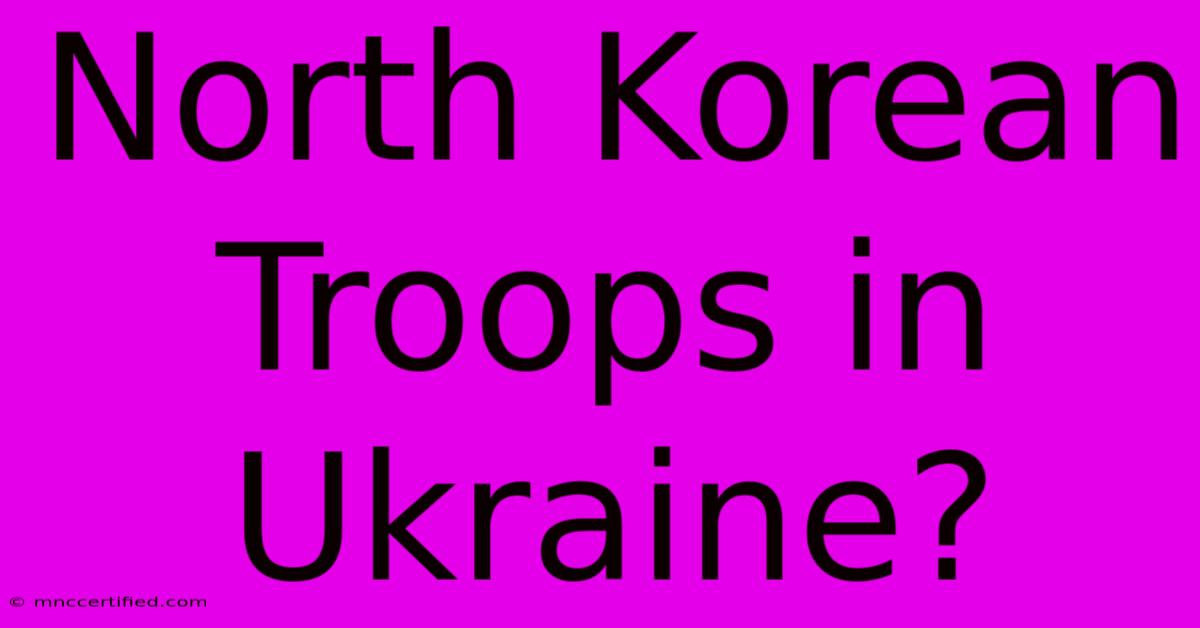 North Korean Troops In Ukraine?