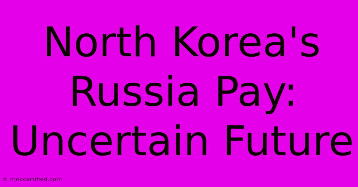 North Korea's Russia Pay: Uncertain Future