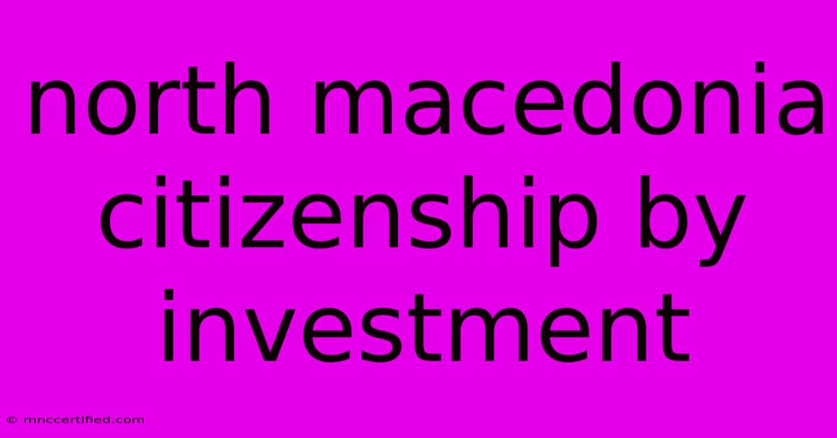 North Macedonia Citizenship By Investment