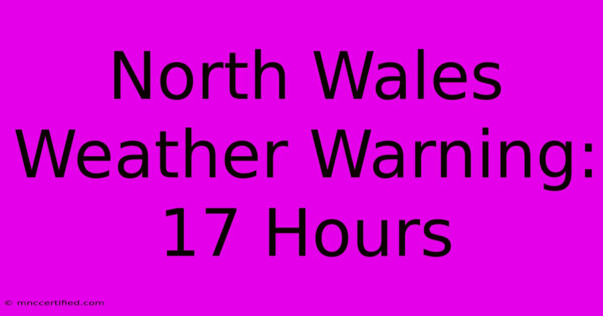 North Wales Weather Warning: 17 Hours