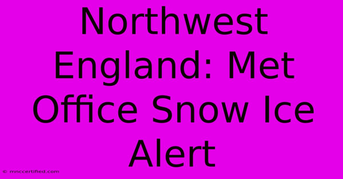 Northwest England: Met Office Snow Ice Alert