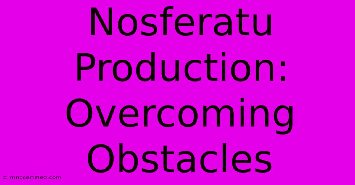 Nosferatu Production: Overcoming Obstacles