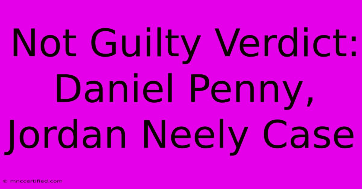 Not Guilty Verdict: Daniel Penny, Jordan Neely Case