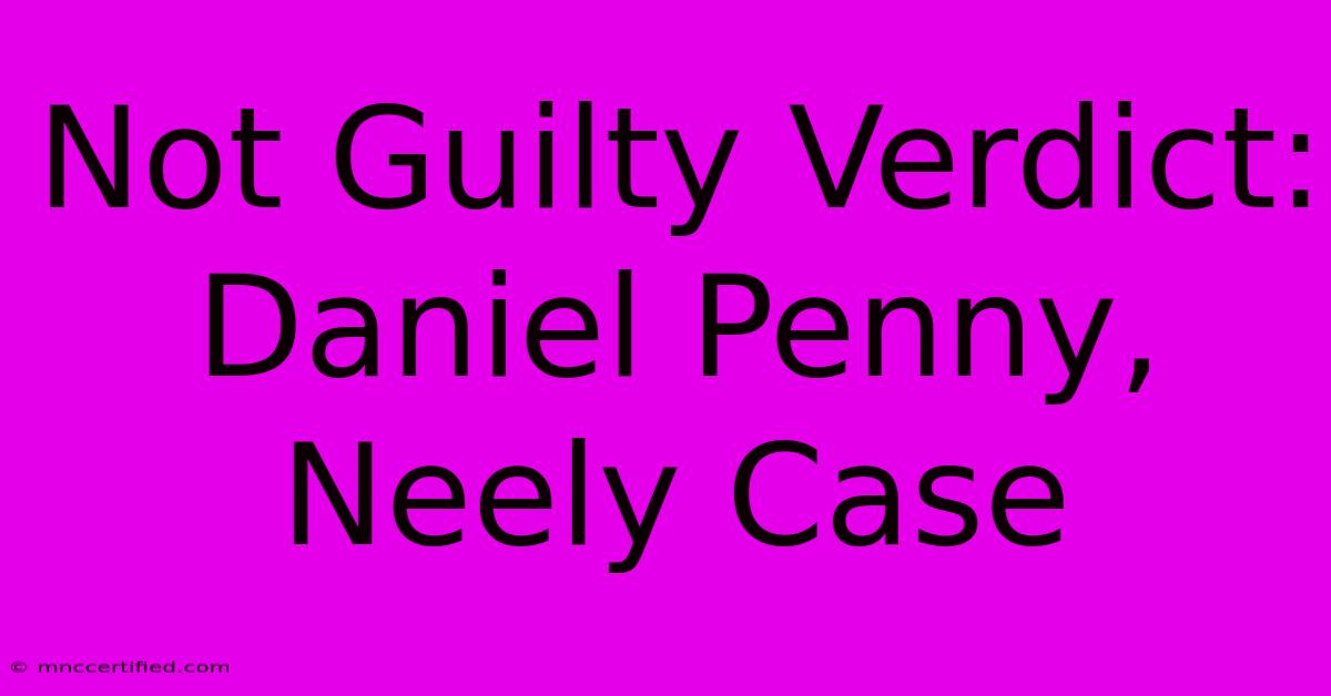 Not Guilty Verdict: Daniel Penny, Neely Case