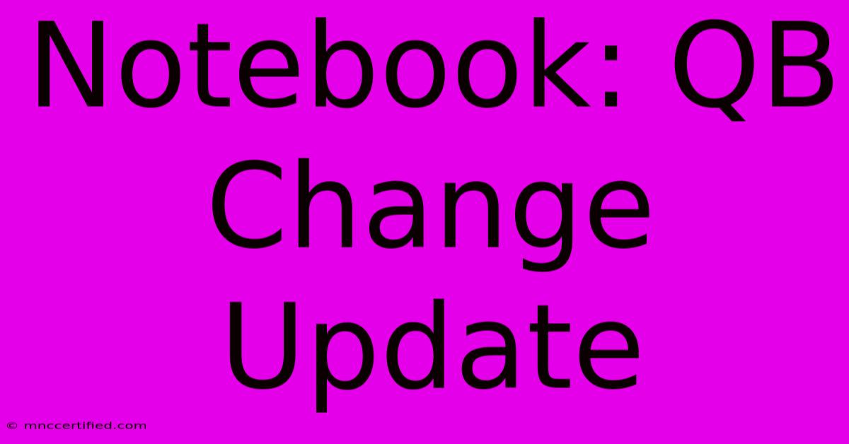 Notebook: QB Change Update