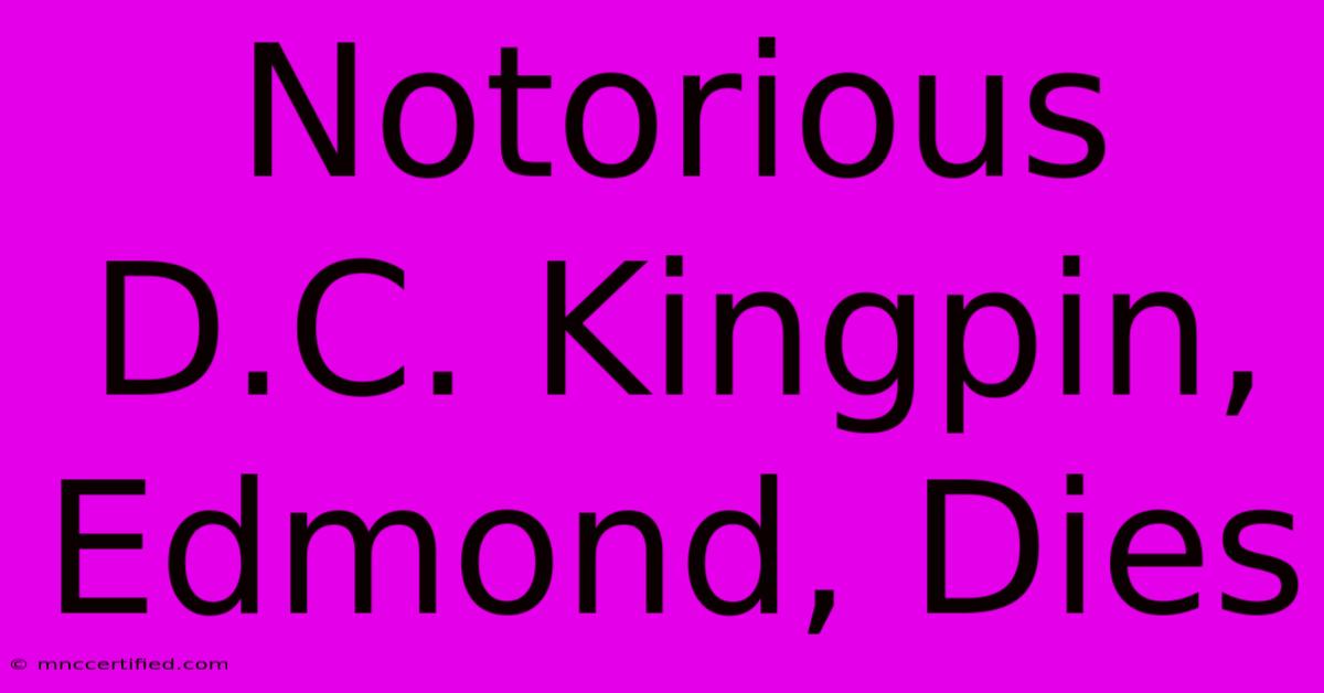 Notorious D.C. Kingpin, Edmond, Dies