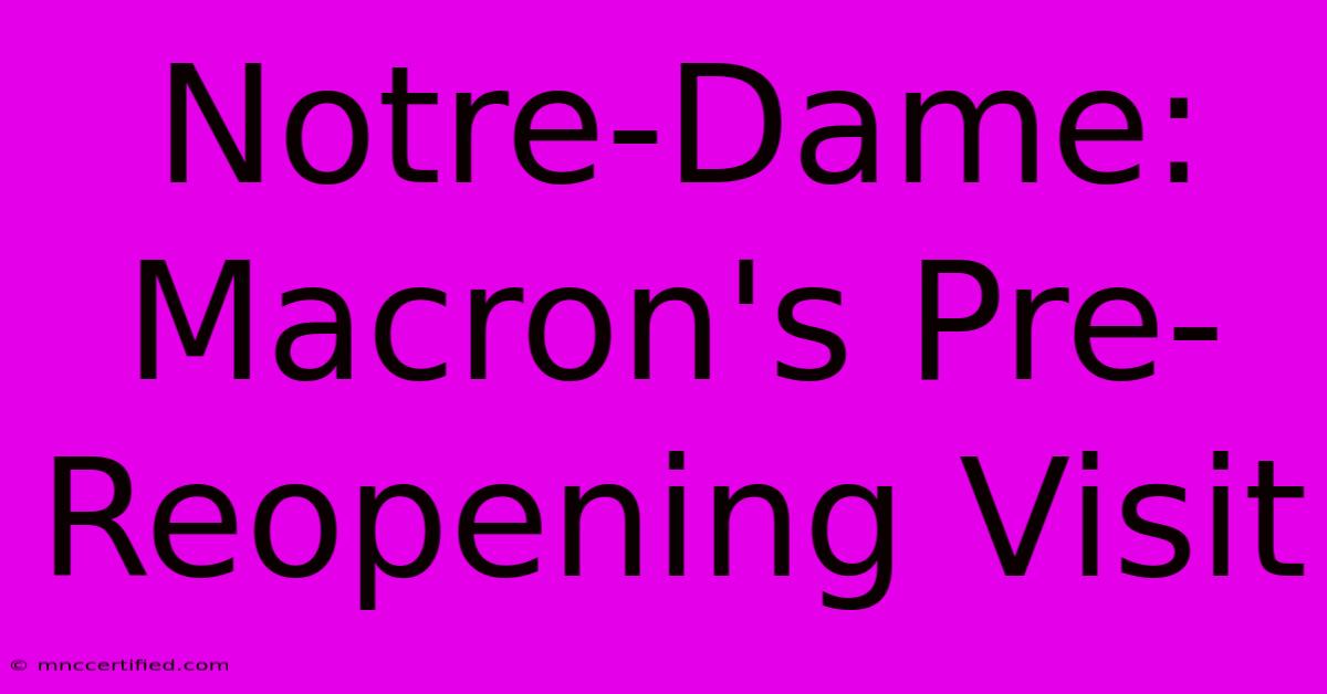 Notre-Dame: Macron's Pre-Reopening Visit