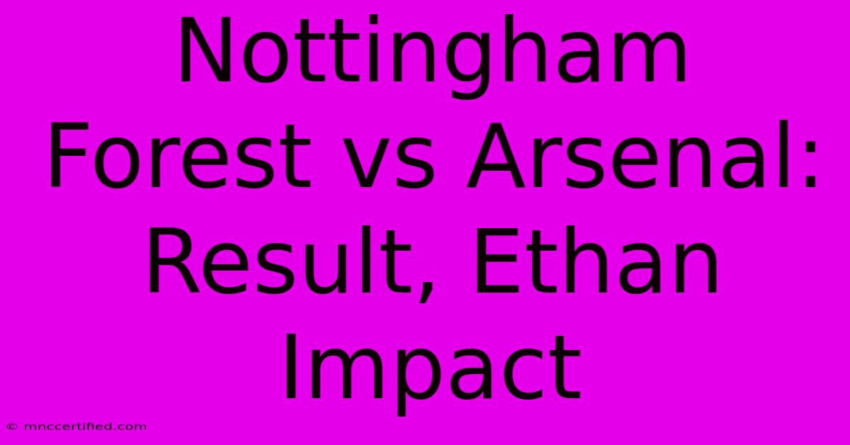 Nottingham Forest Vs Arsenal: Result, Ethan Impact