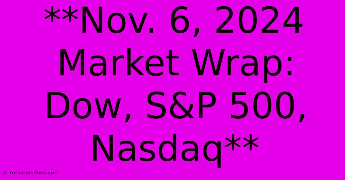 **Nov. 6, 2024 Market Wrap: Dow, S&P 500, Nasdaq** 