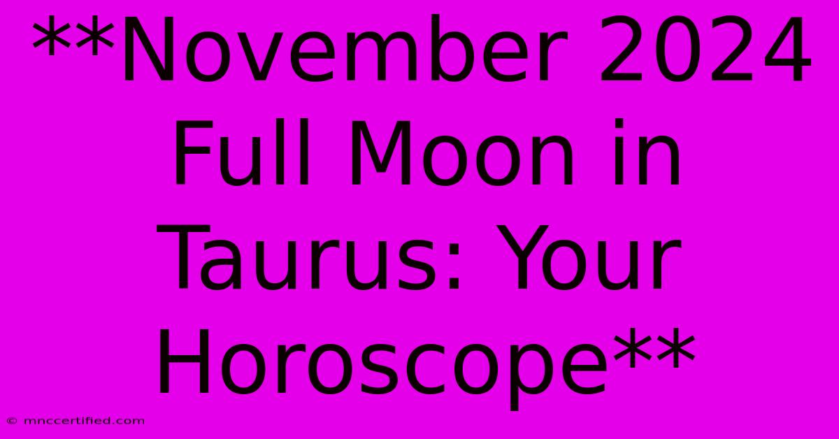 **November 2024 Full Moon In Taurus: Your Horoscope**