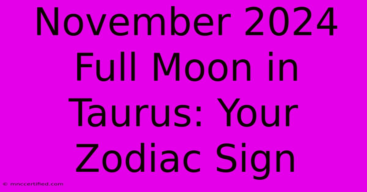 November 2024 Full Moon In Taurus: Your Zodiac Sign