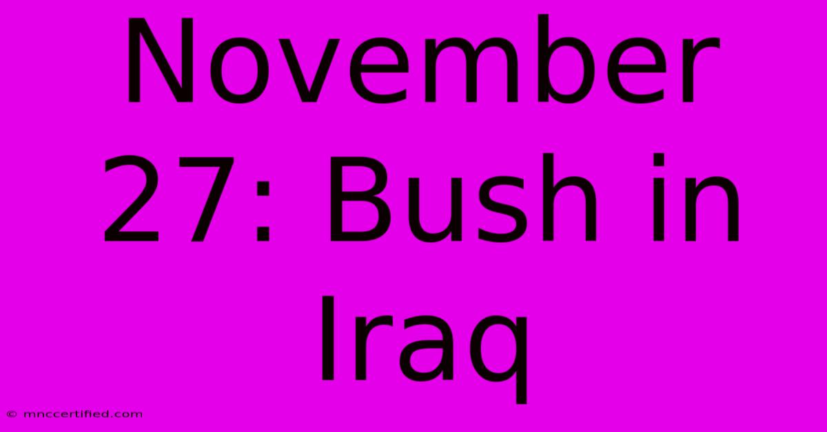 November 27: Bush In Iraq