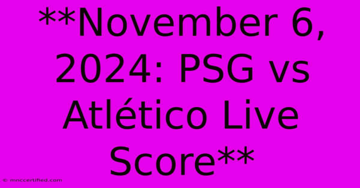 **November 6, 2024: PSG Vs Atlético Live Score**