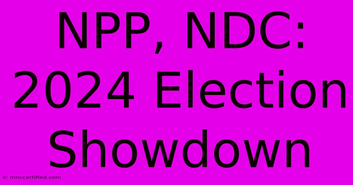 NPP, NDC:  2024 Election Showdown