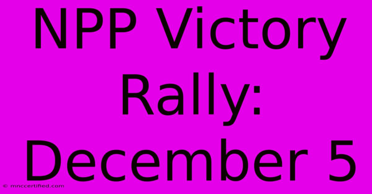 NPP Victory Rally: December 5