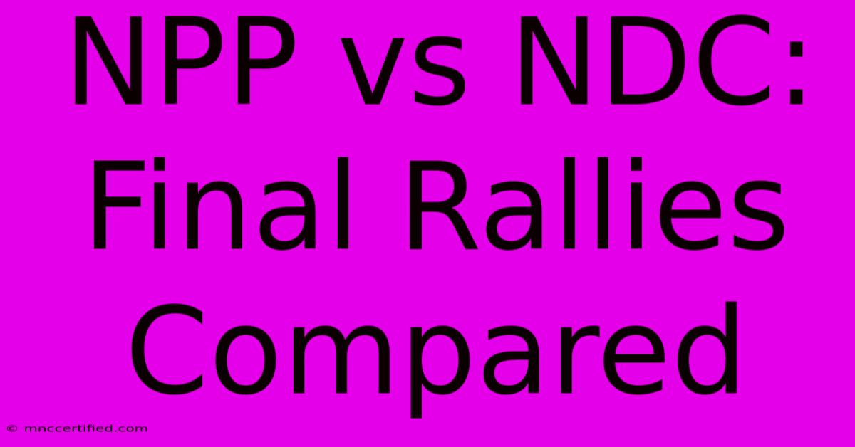 NPP Vs NDC: Final Rallies Compared