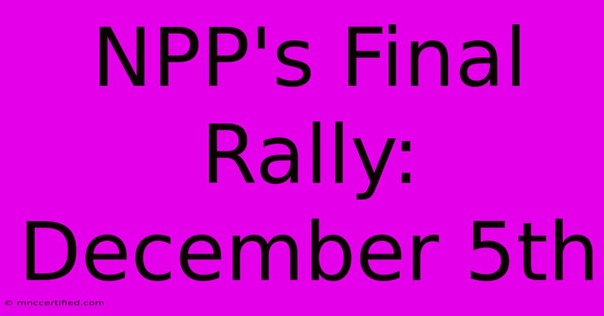 NPP's Final Rally: December 5th