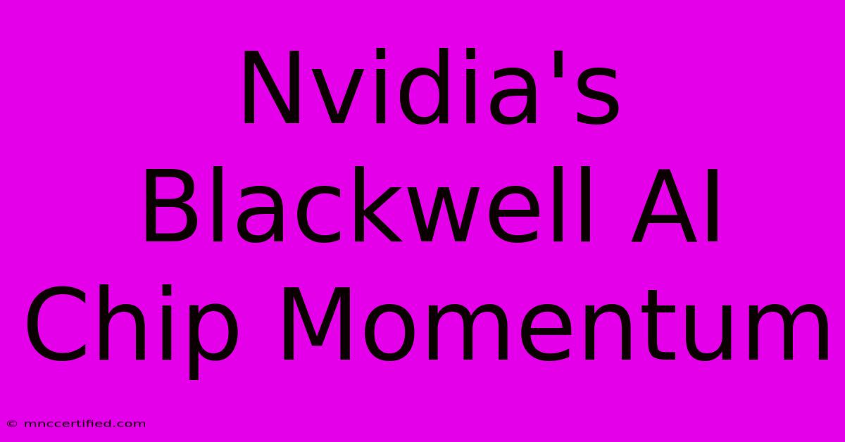 Nvidia's Blackwell AI Chip Momentum