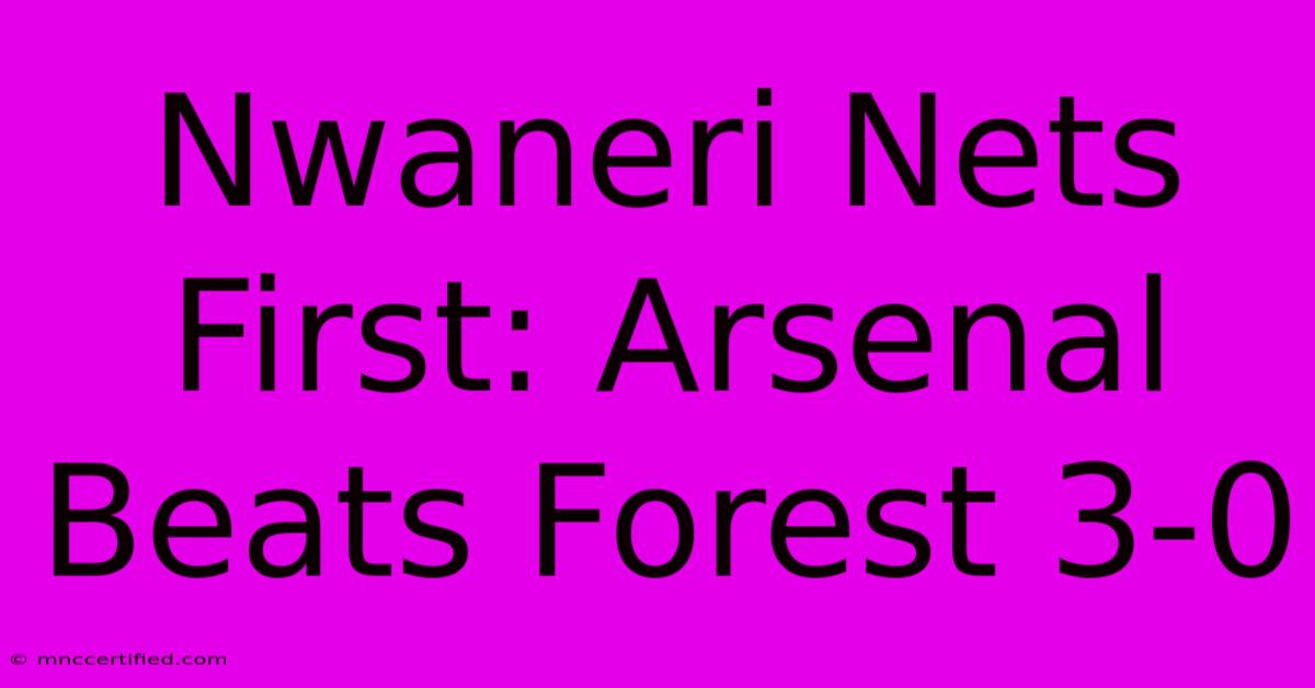 Nwaneri Nets First: Arsenal Beats Forest 3-0