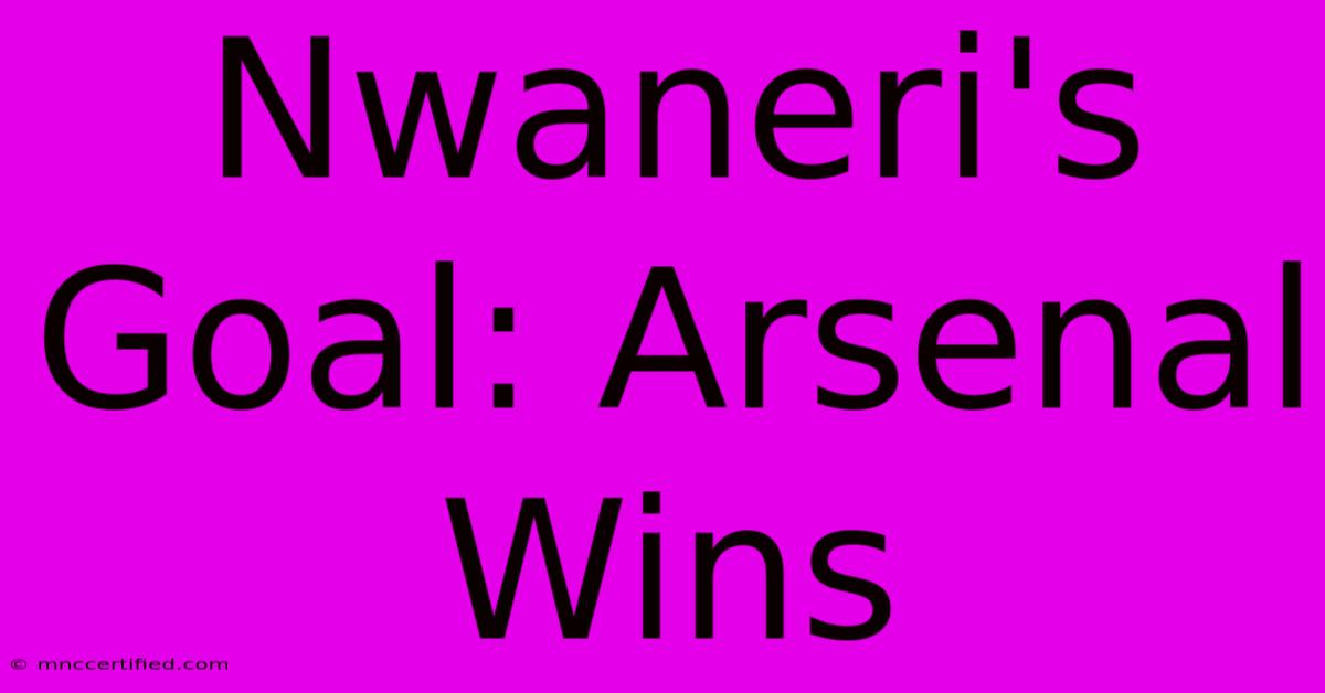 Nwaneri's Goal: Arsenal Wins