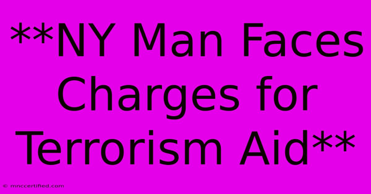 **NY Man Faces Charges For Terrorism Aid**