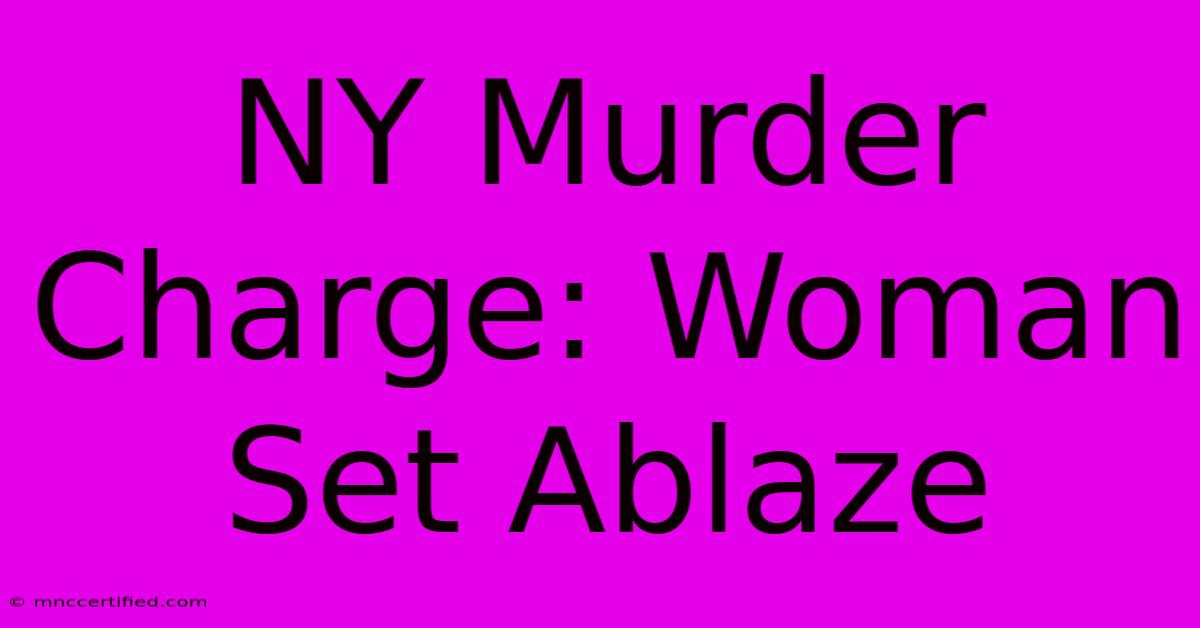 NY Murder Charge: Woman Set Ablaze