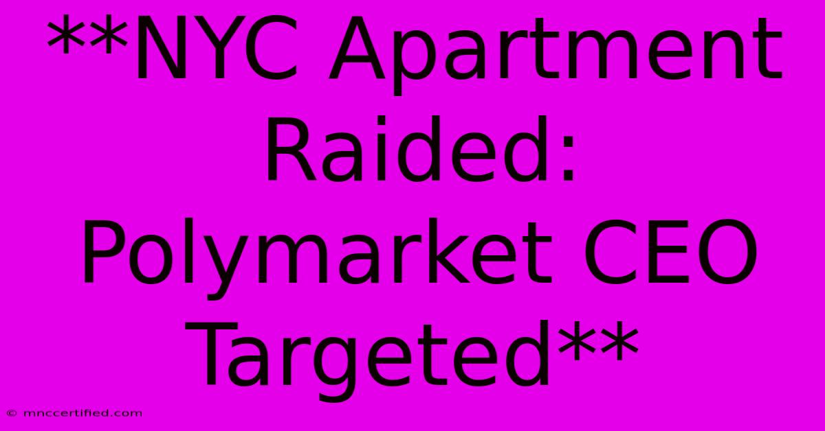 **NYC Apartment Raided: Polymarket CEO Targeted**