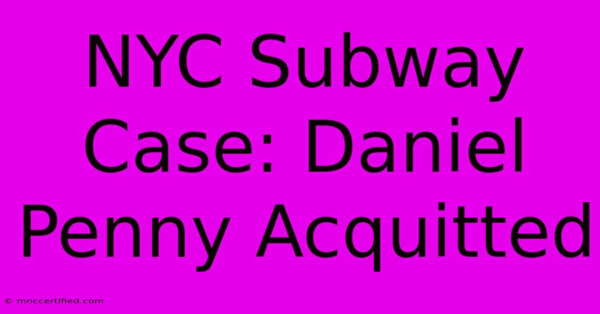 NYC Subway Case: Daniel Penny Acquitted