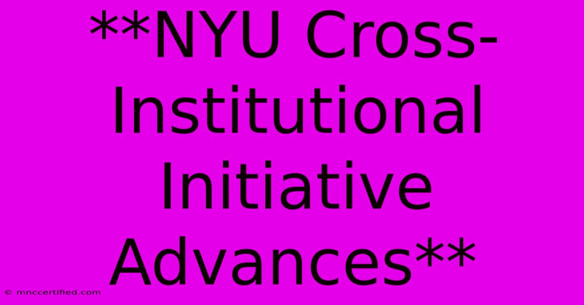 **NYU Cross-Institutional Initiative Advances**