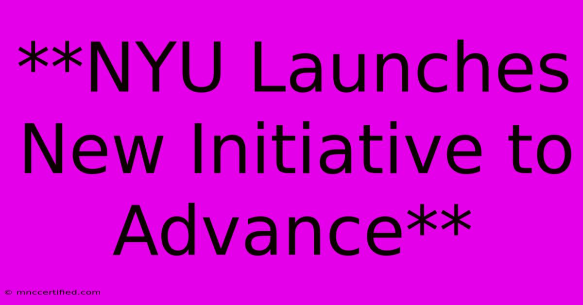 **NYU Launches New Initiative To Advance**