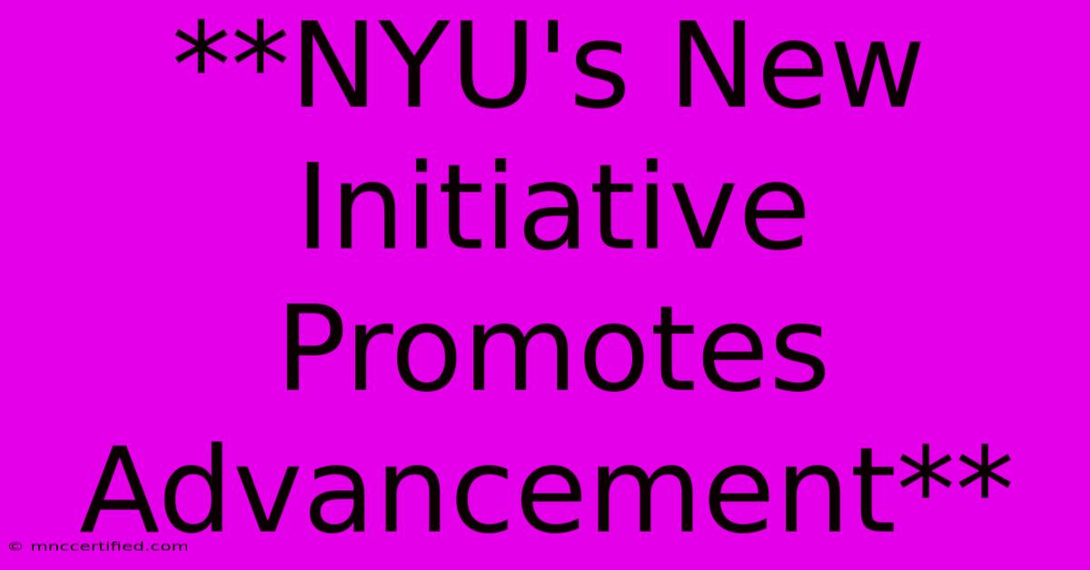 **NYU's New Initiative Promotes Advancement**