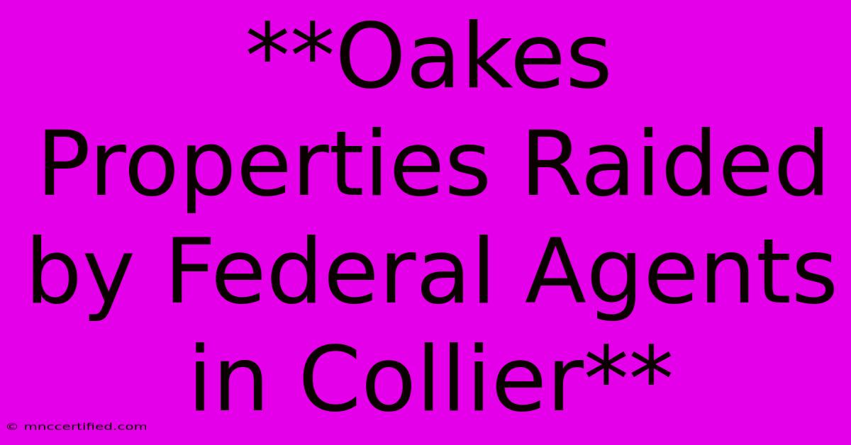 **Oakes Properties Raided By Federal Agents In Collier** 