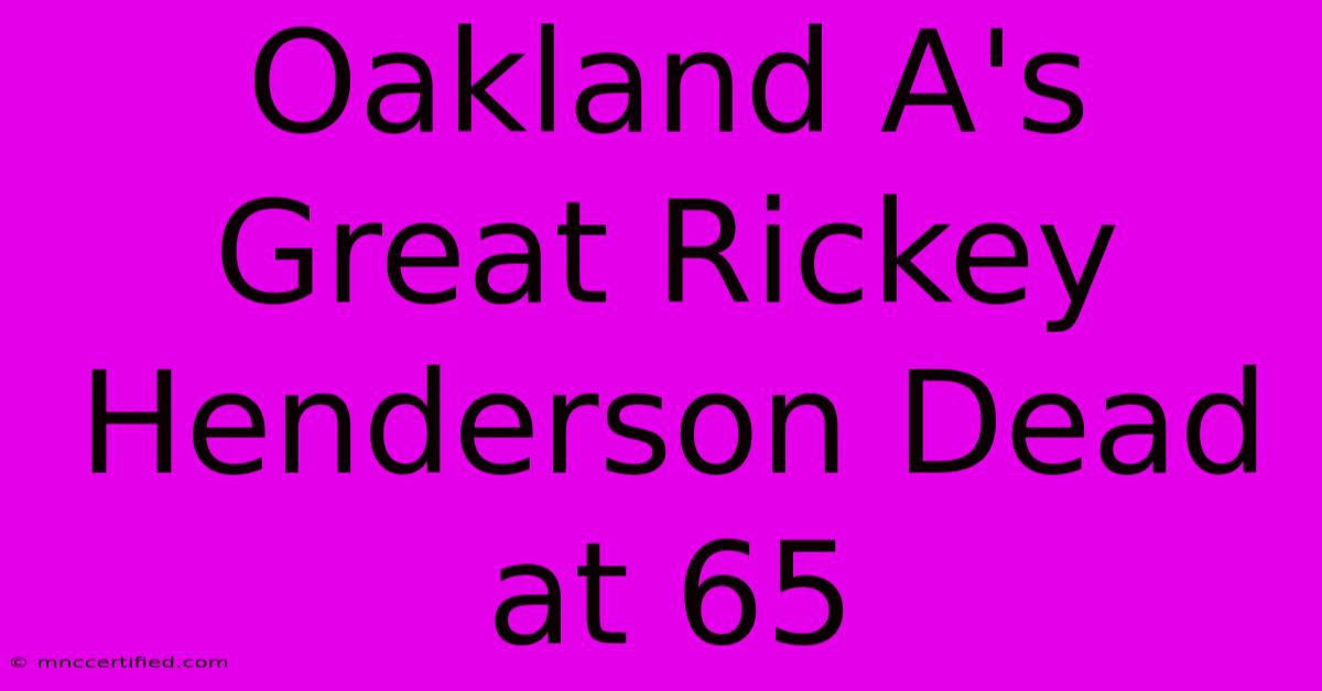 Oakland A's Great Rickey Henderson Dead At 65