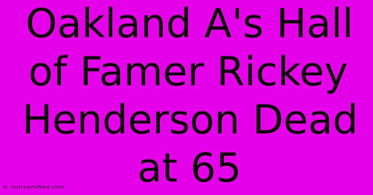 Oakland A's Hall Of Famer Rickey Henderson Dead At 65