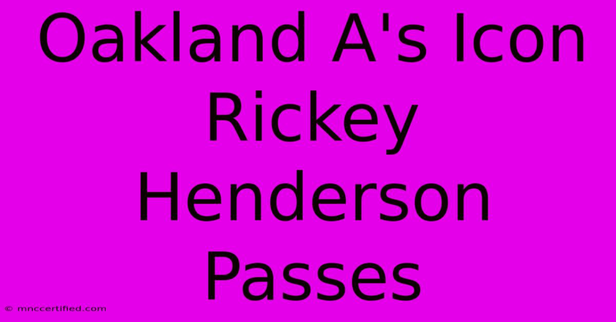 Oakland A's Icon Rickey Henderson Passes