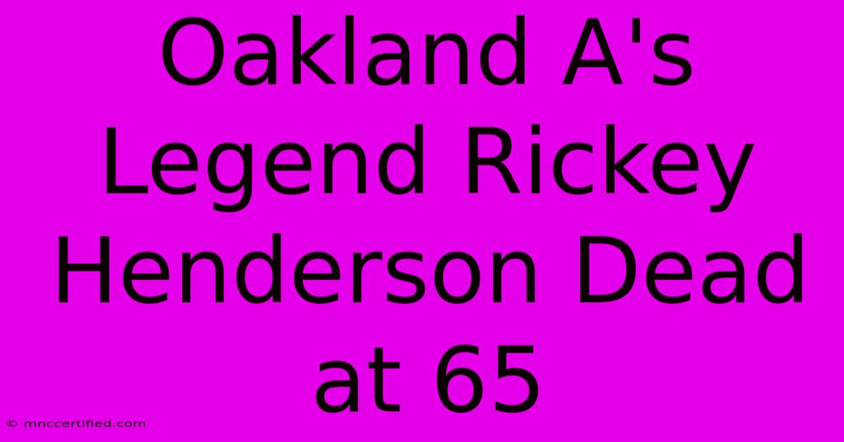 Oakland A's Legend Rickey Henderson Dead At 65