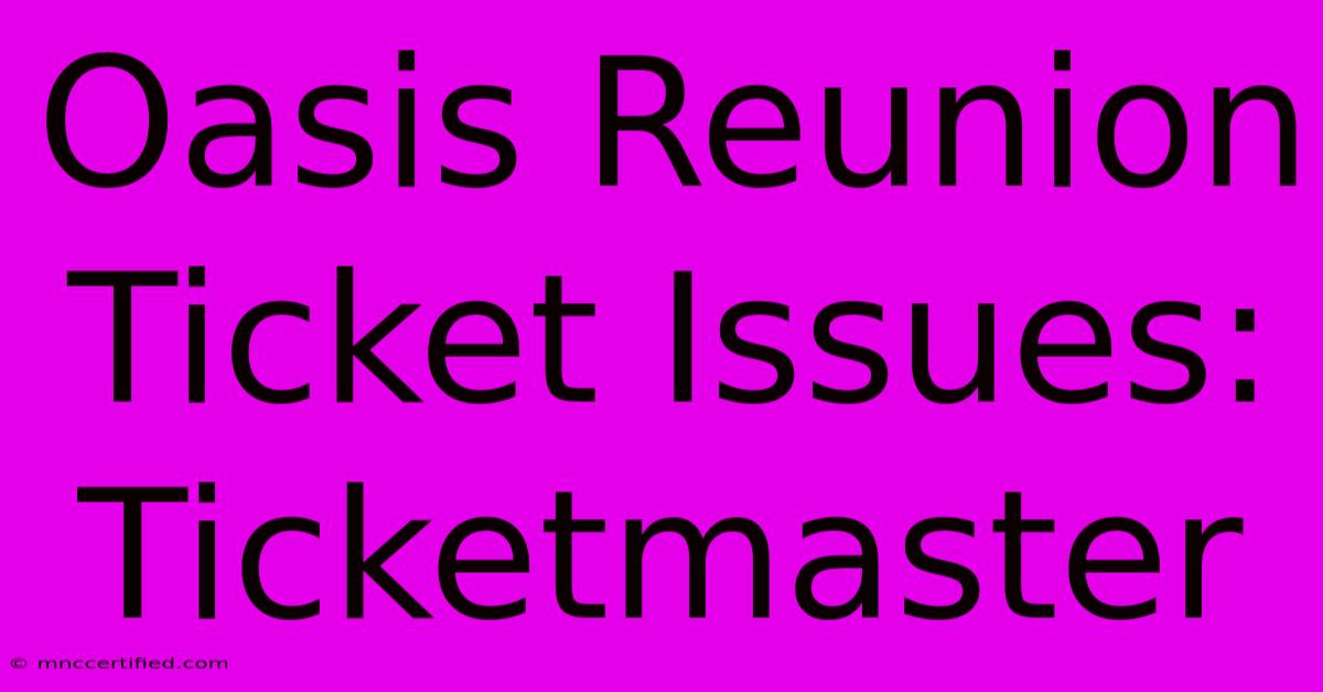 Oasis Reunion Ticket Issues: Ticketmaster