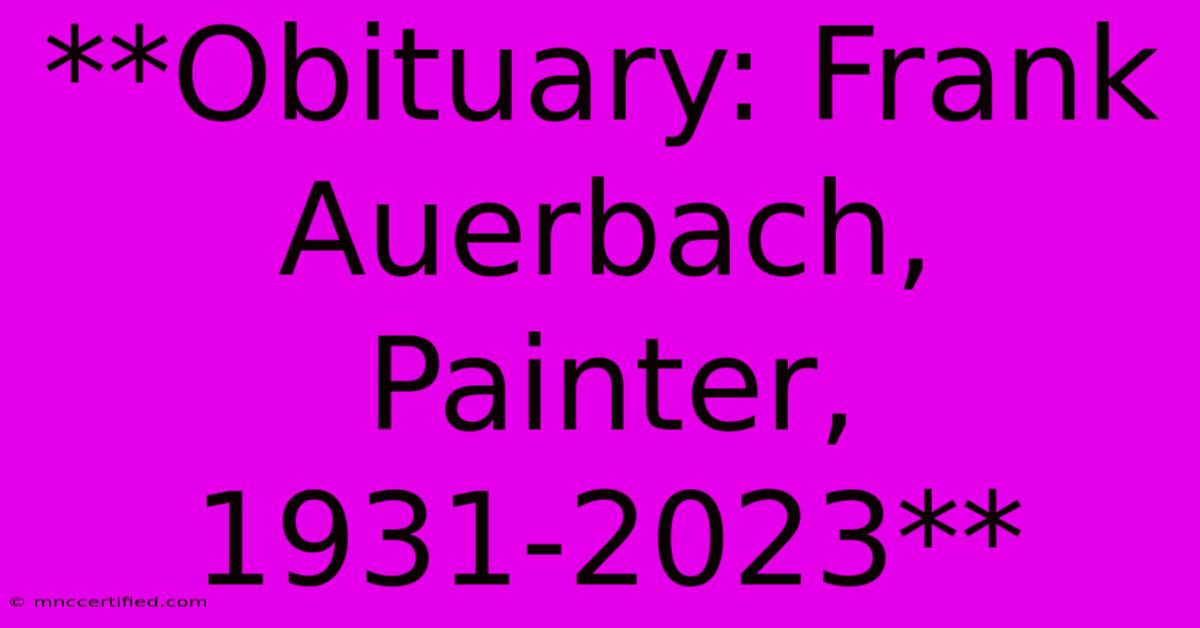 **Obituary: Frank Auerbach, Painter, 1931-2023**