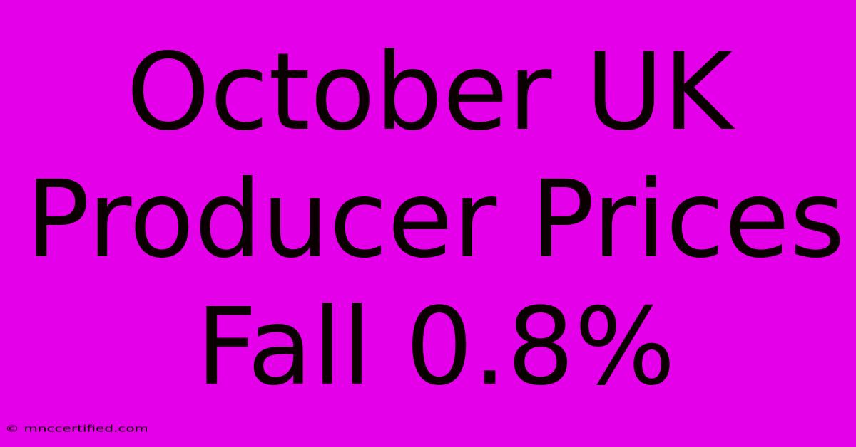 October UK Producer Prices Fall 0.8%