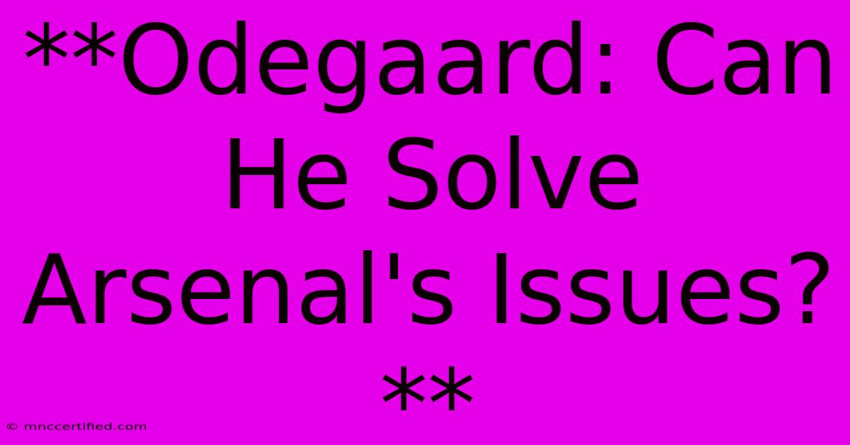 **Odegaard: Can He Solve Arsenal's Issues?** 